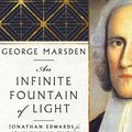 Cover Art for 9781514006627, An Infinite Fountain of Light: Jonathan Edwards for the Twenty-First Century by Marsden, George M