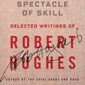 Cover Art for 9781400044450, The Spectacle of Skill: Selected Writings of Robert Hughes by Robert Hughes