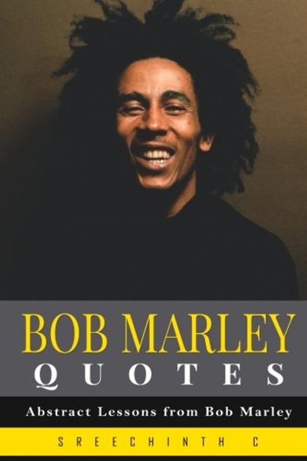Cover Art for 9781523293834, Bob Marley Quotes: Abstract Lessons from Bob Marley by Sreechinth C