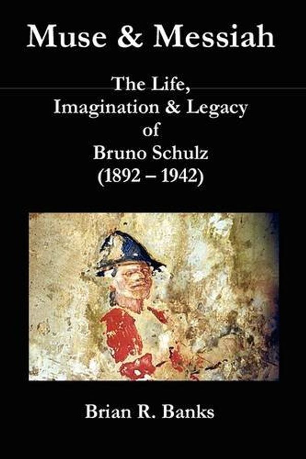 Cover Art for 9780955625978, Muse and Messiah: The Life, Imagination and Legacy of Bruno Schulz, (1892-1942) by Brian R. Banks