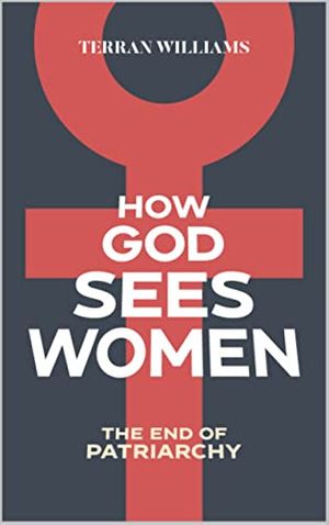 Cover Art for B09Q99BNG1, How God Sees Women: The End of Patriarchy by Terran Williams