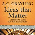 Cover Art for 9780297857709, Ideas That Matter: A Personal Guide for the 21st Century by A.C. Grayling