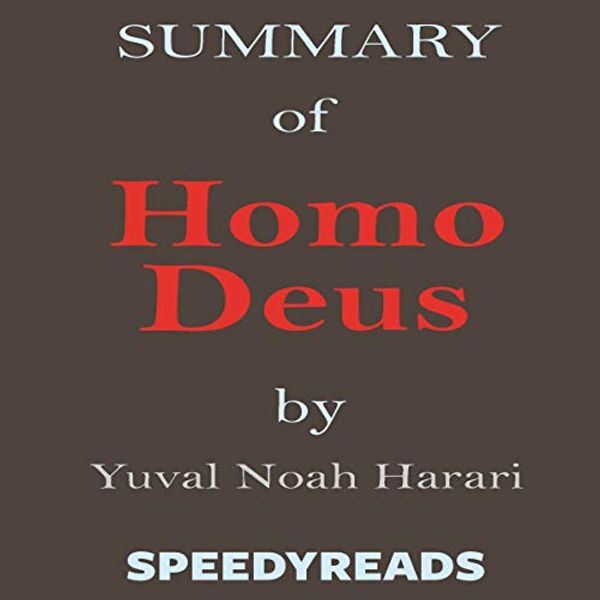 Cover Art for B07G5DXSCC, Summary of Homo Deus - A Brief History of Tomorrow by Yuval Noah Harari - Finish Entire Book in 15 Minutes by SpeedyReads