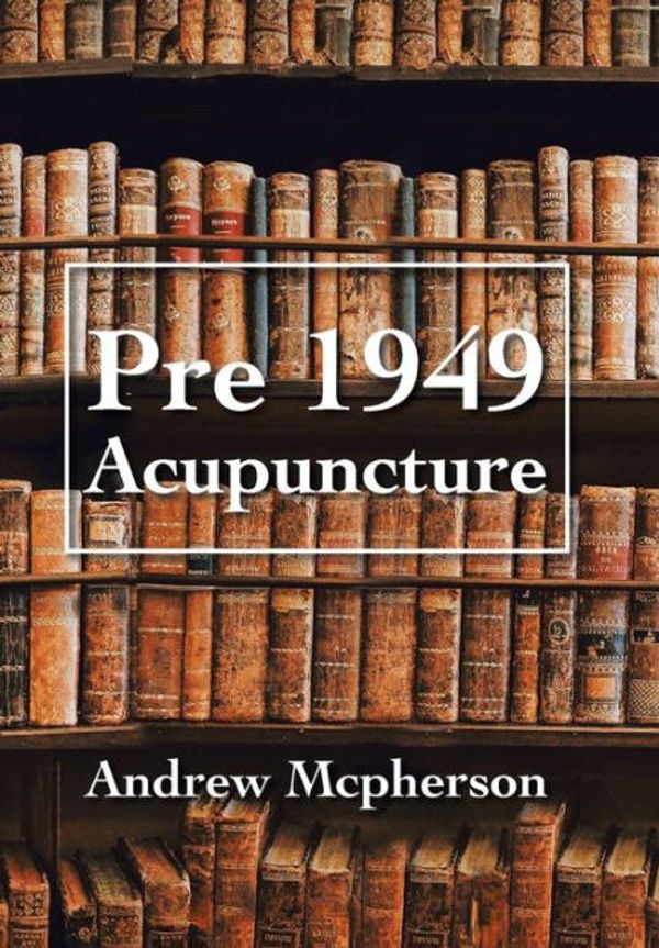 Cover Art for 9781796004830, Pre 1949 Acupuncture by Andrew McPherson