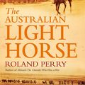 Cover Art for 9780733626128, The Australian Light Horse: The critically acclaimed World War I bestseller by Roland Perry
