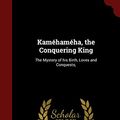 Cover Art for 9781297780516, Kamehameha, the Conquering KingThe Mystery of His Birth, Loves and Conquests;  by Charles Martin Newell