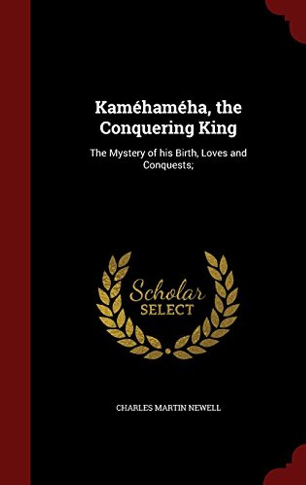 Cover Art for 9781297780516, Kamehameha, the Conquering KingThe Mystery of His Birth, Loves and Conquests;  by Charles Martin Newell