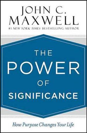 Cover Art for 9781455571215, The Power of Significance: How Purpose Changes Your Life by John C. Maxwell