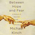 Cover Art for 9781690560012, Between Hope and Fear: A History of Vaccines and Human Immunity by Michael Kinch