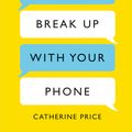 Cover Art for 9781409176268, How to Break Up With Your Phone: The 30-Day Plan to Take Back Your Life by Catherine Price