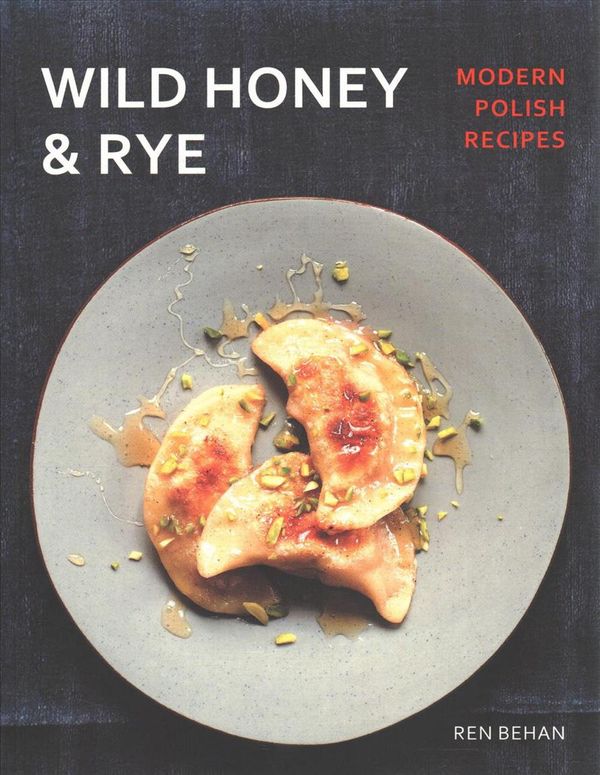 Cover Art for 9781623719180, Wild Honey and Rye: Modern Polish Recipes by Ren Behan