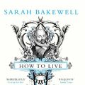 Cover Art for 9781445858708, How to Live by Sarah Bakewell