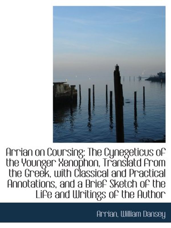 Cover Art for 9781110048977, Arrian on Coursing: The Cynegeticus of the Younger Xenophon, Translatd from the Greek, with Classica by Arrian, William Dansey