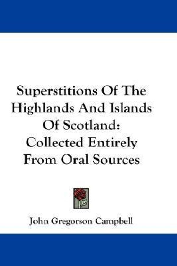Cover Art for 9781432681029, Superstitions of the Highlands and Islands of Scotland by Reverend John Gregorson Campbell (author)
