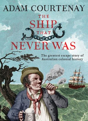 Cover Art for 9781460708842, The Ship That Never Was: The Greatest Escape Story Of Australian Colonial History by Adam Courtenay