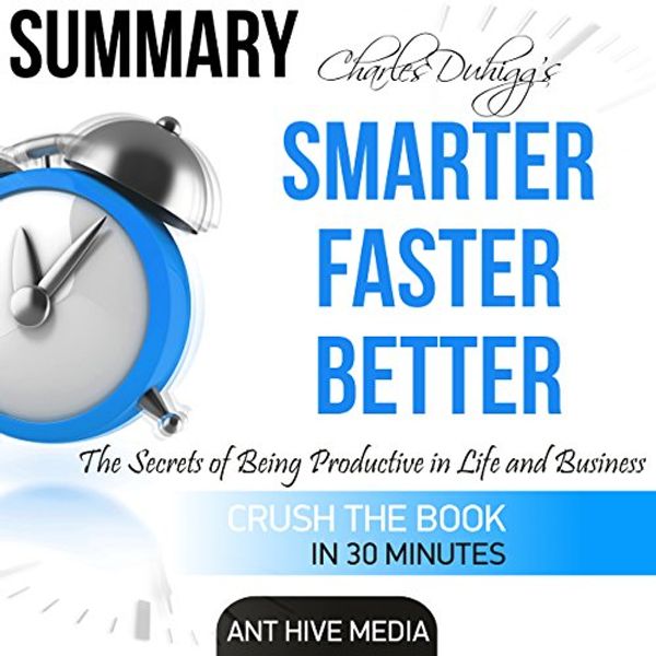 Cover Art for B01F69QG66, Charles Duhigg's Smarter Faster Better: The Secrets of Being Productive in Life and Business Summary by Ant Hive Media