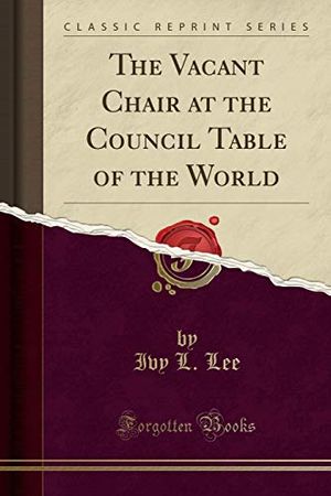 Cover Art for 9781330648926, The Vacant Chair at the Council Table of the World (Classic Reprint) by Ivy L Lee