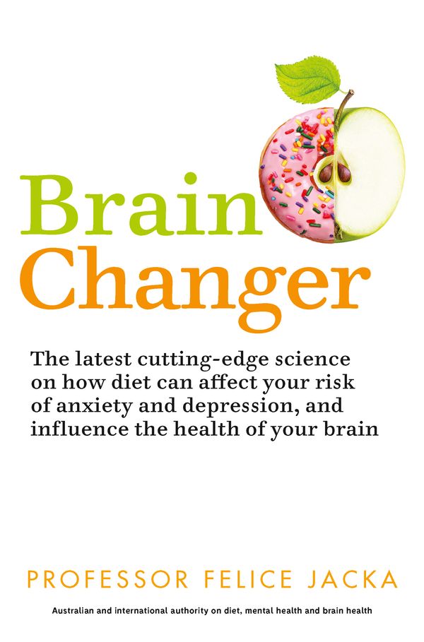 Cover Art for 9781760556518, Brain Changer: The Good Mental Health Diet by Felice Jacka