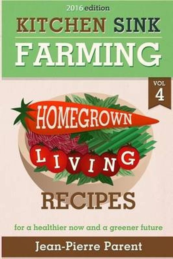 Cover Art for 9781523650514, Kitchen Sink Farming Volume 4: Recipes: Home Grown Living Recipes - What To Do with Your Sprouts and Krauts by Jean-Pierre Parent
