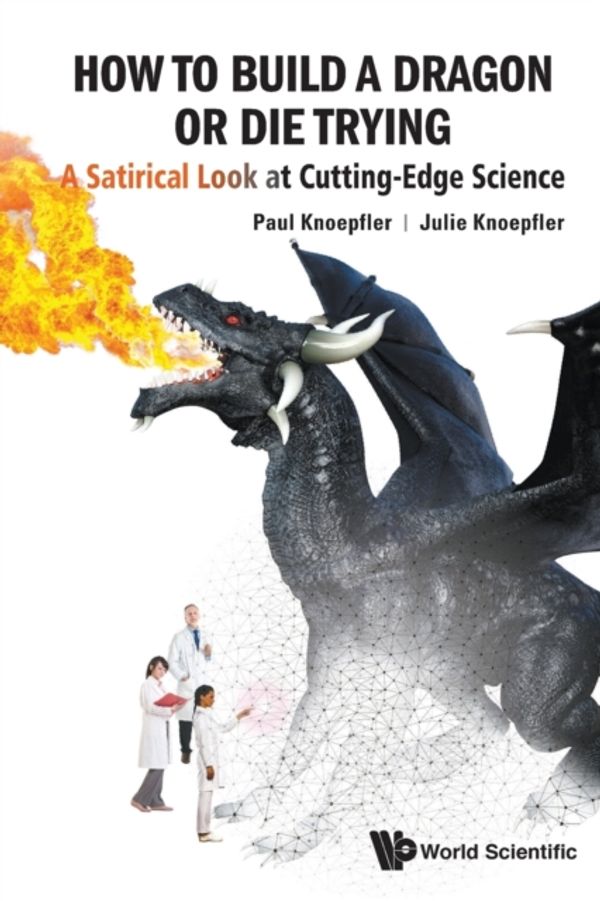 Cover Art for 9789813275935, How To Build A Dragon Or Die Trying: A Satirical Look At Cutting-edge Science by Paul Knoepfler, Julie Knoepfler