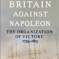 Cover Art for 9781846141775, Britain Against Napoleon: The Organization of Victory 1793-1815 by Roger Knight