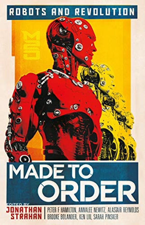 Cover Art for B083ZHHYP4, Made to Order: Robots and Revolution by Jonathan Strahan, Peter F. Hamilton, Annalee Newitz, Alastair Reynolds, Brooke Bolander, Ken Liu, Sarah Pinsker