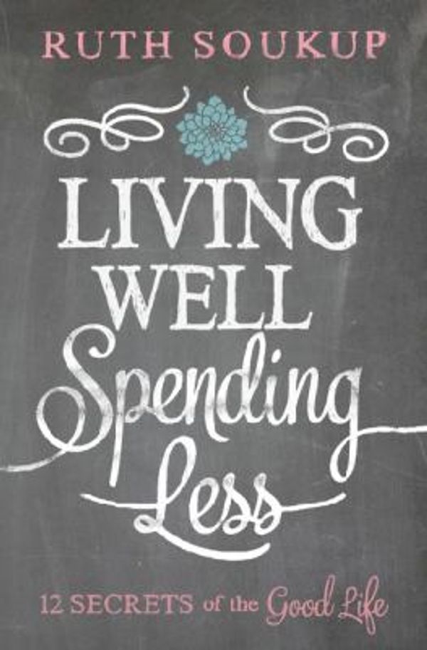 Cover Art for 0025986337674, Living Well, Spending Less : 12 Secrets of the Good Life by Ruth Soukup