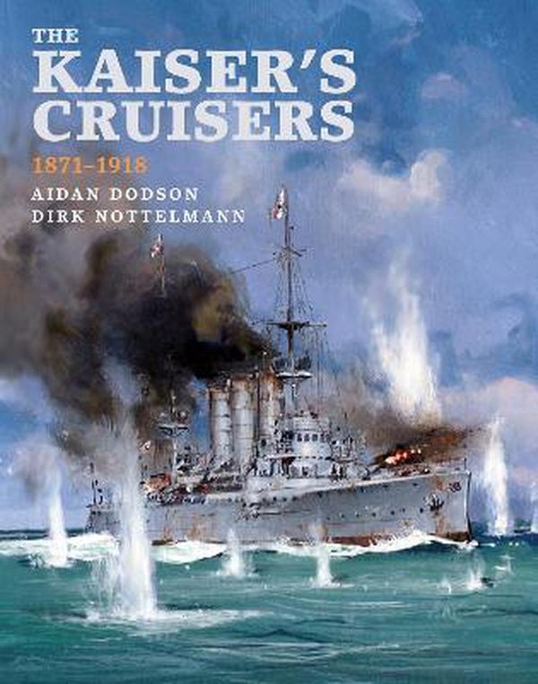 Cover Art for 9781526765765, Kaiser's Cruisers, 1871-1918 by Aidan Dodson, Dirk Nottelmann