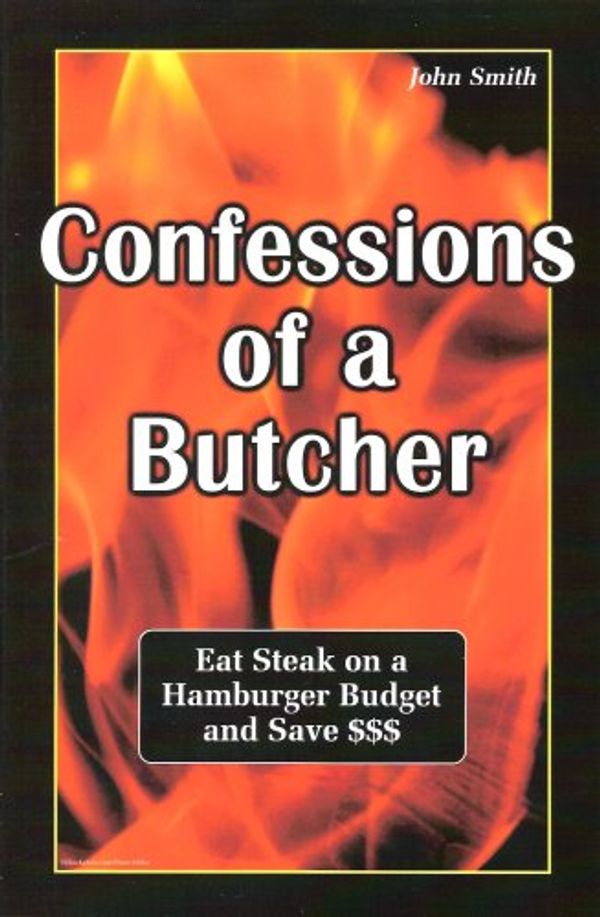 Cover Art for 9780966928013, Confessions of a Butcher-eat steak on a hamburger budget and save$$$ by John Louis Smith