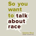 Cover Art for B078XKB7B3, So You Want to Talk About Race by Ijeoma Oluo