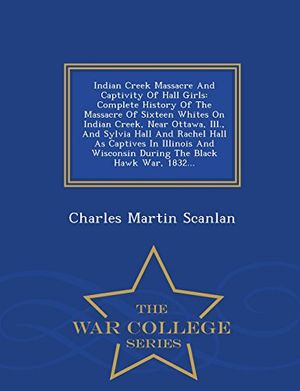 Cover Art for 9781296475628, Indian Creek Massacre and Captivity of Hall GirlsComplete History of the Massacre of Sixteen Whi... by Charles Martin Scanlan