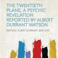 Cover Art for 9781313626620, The Twentieth Plane; a Psychic Revelation Reported by Albert Durrant Watson by Albert Durrant Watson