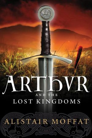 Cover Art for 9780857902269, Arthur and the Lost Kingdoms by Alistair Moffat
