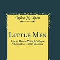Cover Art for 9780266461883, Little Men: Life at House With Jo's Boys; A Sequel to "Little Women" (Classic Reprint) by Alcott, Louisa M.