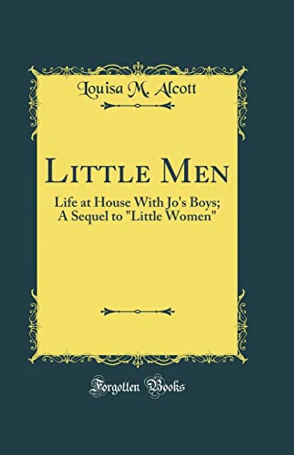 Cover Art for 9780266461883, Little Men: Life at House With Jo's Boys; A Sequel to "Little Women" (Classic Reprint) by Alcott, Louisa M.