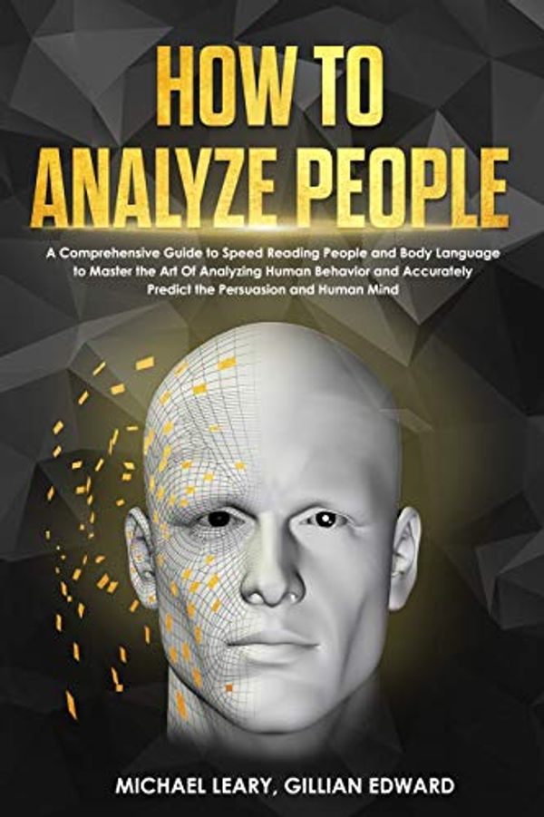 Cover Art for 9781801686945, How To Analyze People: A Comprehensive Guide to Speed Reading People and Body Language to Master the Art Of Analyzing Human Behavior and Accurately Predict the Persuasion and Human Mind by Michael Leary, Gillian Edward