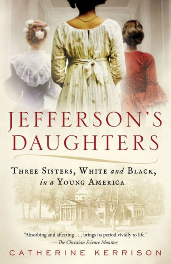 Cover Art for 9781101886243, Jefferson's Daughters: Three Sisters, White and Black, in a Young America by Catherine Kerrison