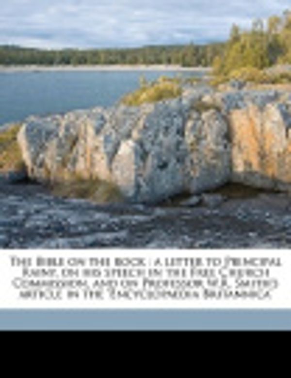 Cover Art for 9781149842980, The Bible on the Rock: A Letter to Principal Rainy, on His Speech in the Free Church Commission, and on Professor W.R. Smith's Article in the by Robert Wilson