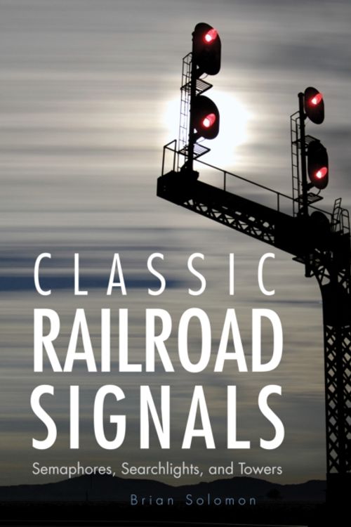 Cover Art for 9780760346921, Classic Railroad Signals: Semaphores, Searchlights, and Towers by Brian Solomon