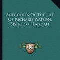 Cover Art for 9781163633700, Anecdotes of the Life of Richard Watson, Bishop of Landaff by Richard Watson