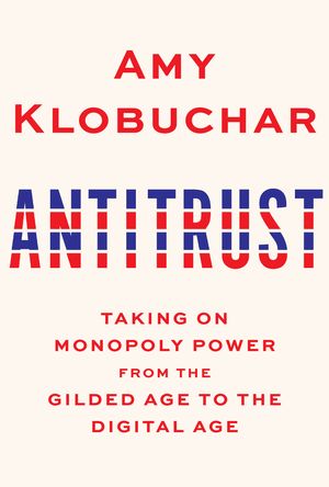 Cover Art for 9780525654896, Antitrust: Taking on Monopoly Power from the Gilded Age to the Digital Age by Amy Klobuchar