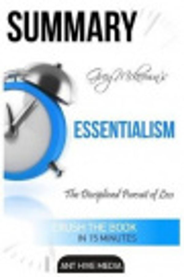 Cover Art for 9781533064080, Greg McKeown's Essentialism: The Disciplined Pursuit of Less  Summary by Ant Hive Media