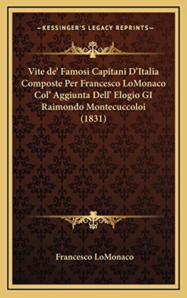 Cover Art for 9781166365783, Vite De' Famosi Capitani D'Italia Composte Per Francesco Lomonaco Col' Aggiunta Dell' Elogio Gi Raimondo Montecuccoloi (1831) (Italian Edition) by Francesco LoMonaco