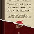 Cover Art for 9781528505611, The Ancient Liturgy of Antioch and Other Liturgical Fragments: Being an Appendix to 'Liturgies Eastern and Western' (Classic Reprint) by Charles Edward Hammond