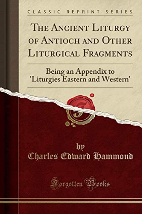 Cover Art for 9781528505611, The Ancient Liturgy of Antioch and Other Liturgical Fragments: Being an Appendix to 'Liturgies Eastern and Western' (Classic Reprint) by Charles Edward Hammond