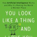 Cover Art for 9780316525237, You Look Like a Thing and I Love You: How Artificial Intelligence Works and Why It's Making the World a Weirder Place by Janelle Shane