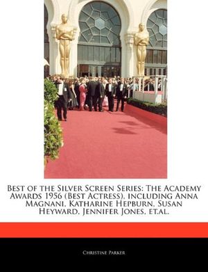 Cover Art for 9781171145592, Best of the Silver Screen Series: The Academy Awards 1956 (Best Actress), Including Anna Magnani, Katharine Hepburn, Susan Heyward, Jennifer Jones, Et by Dr Christine Parker, Jane Perry