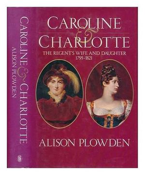 Cover Art for 9780283994890, Caroline & Charlotte: the regent's wife and daughter, 1795-1821 by Alison Plowden