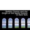 Cover Art for 9780554771854, DeWitt Clinton and the Origin of the Spoils System in New York by Howard Lee McBain