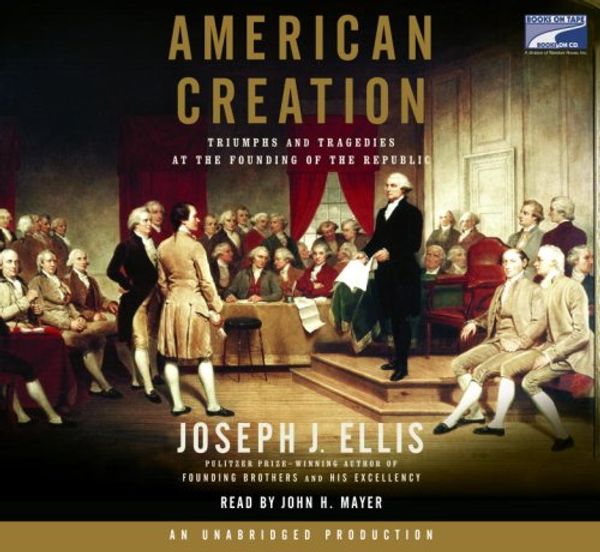 Cover Art for 9781415942758, American Creation: Triumphs and Tragedies at the Founding of the Republic by Joseph J. Ellis (Author), John H. Mayer (Narrator)